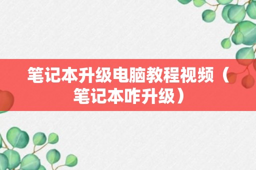 笔记本升级电脑教程视频（笔记本咋升级）