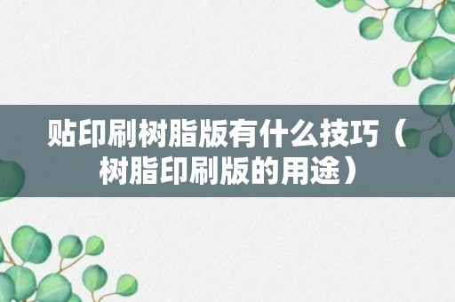 贴印刷树脂版有什么技巧（树脂印刷版的用途）