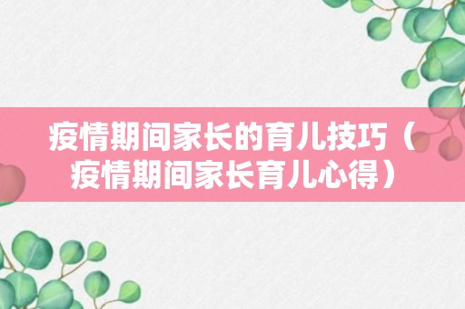 疫情期间家长的育儿技巧（疫情期间家长育儿心得）