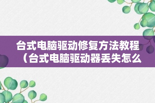 台式电脑驱动修复方法教程（台式电脑驱动器丢失怎么办）