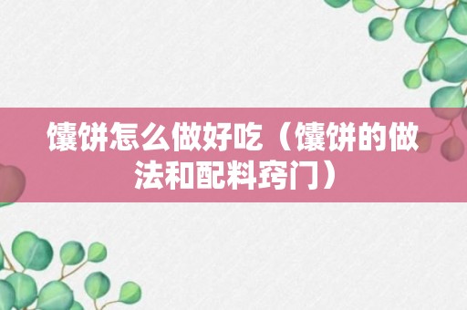 馕饼怎么做好吃（馕饼的做法和配料窍门）