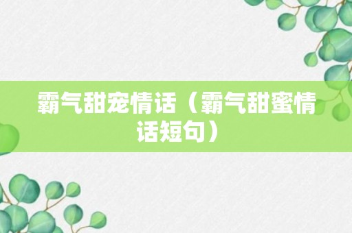 霸气甜宠情话（霸气甜蜜情话短句）