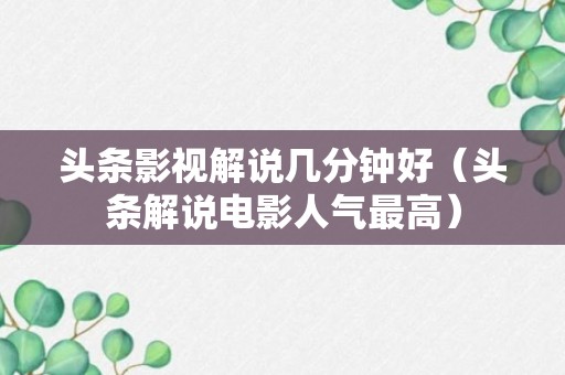 头条影视解说几分钟好（头条解说电影人气最高）