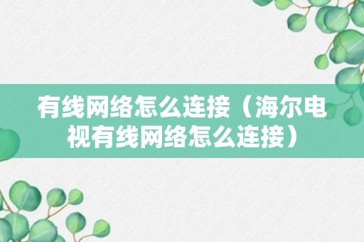 有线网络怎么连接（海尔电视有线网络怎么连接）