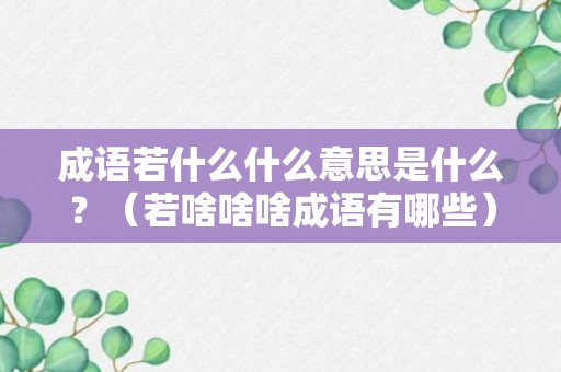 成语若什么什么意思是什么？（若啥啥啥成语有哪些）