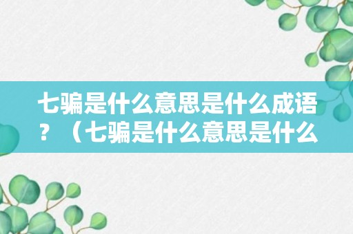 七骗是什么意思是什么成语？（七骗是什么意思是什么成语怎么说）