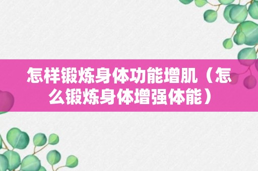 怎样锻炼身体功能增肌（怎么锻炼身体增强体能）