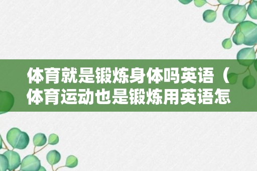 体育就是锻炼身体吗英语（体育运动也是锻炼用英语怎么说）