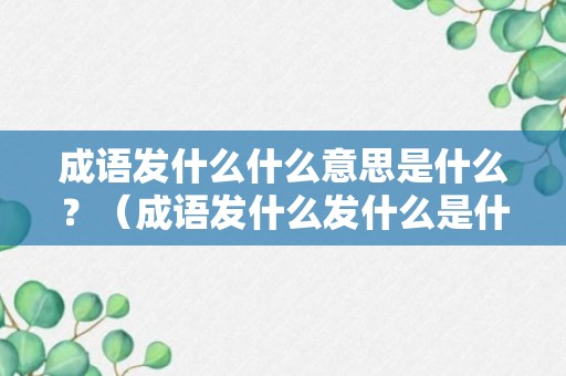 成语发什么什么意思是什么？（成语发什么发什么是什么）