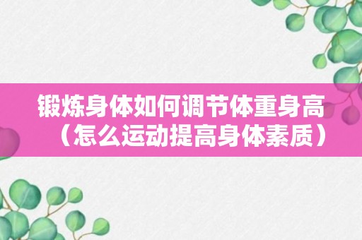 锻炼身体如何调节体重身高（怎么运动提高身体素质）