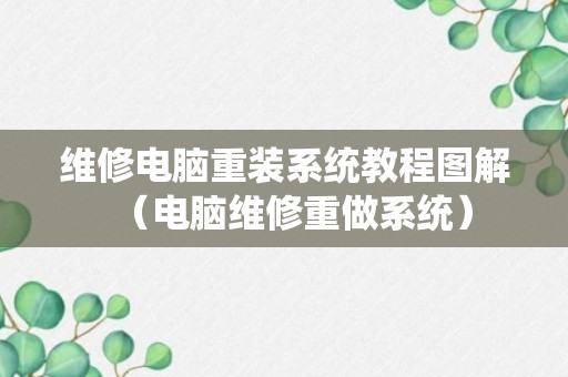 维修电脑重装系统教程图解（电脑维修重做系统）