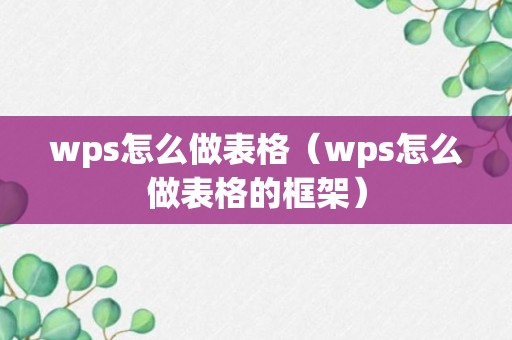 wps怎么做表格（wps怎么做表格的框架）