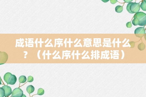 成语什么序什么意思是什么？（什么序什么排成语）