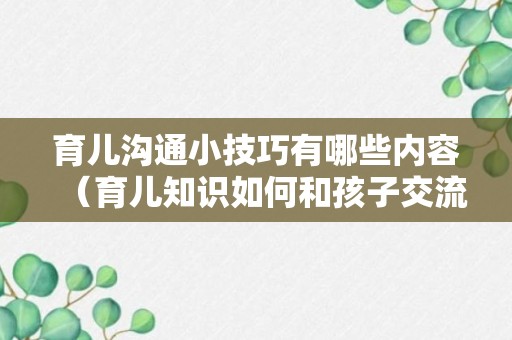 育儿沟通小技巧有哪些内容（育儿知识如何和孩子交流）