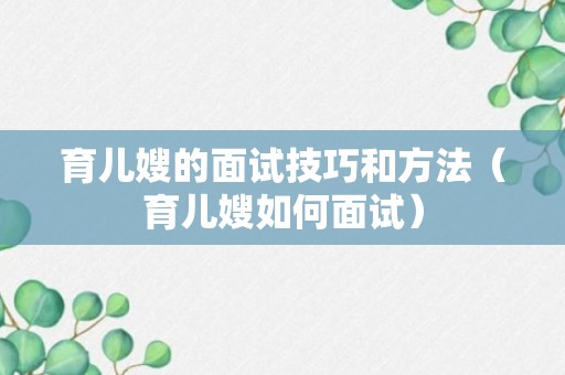 育儿嫂的面试技巧和方法（育儿嫂如何面试）