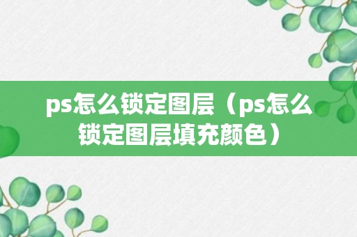 ps怎么锁定图层（ps怎么锁定图层填充颜色）