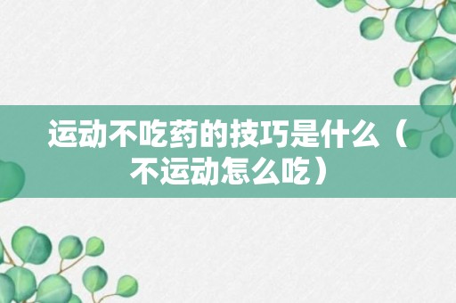 运动不吃药的技巧是什么（不运动怎么吃）