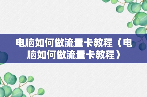 电脑如何做流量卡教程（电脑如何做流量卡教程）