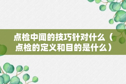 点检中闻的技巧针对什么（点检的定义和目的是什么）