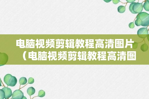 电脑视频剪辑教程高清图片（电脑视频剪辑教程高清图片大全）