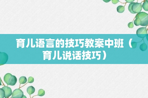 育儿语言的技巧教案中班（育儿说话技巧）