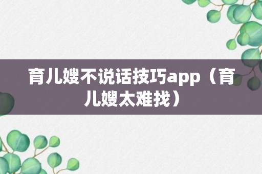 育儿嫂不说话技巧app（育儿嫂太难找）