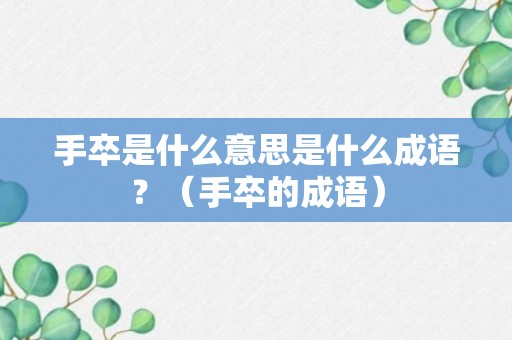 手卒是什么意思是什么成语？（手卒的成语）