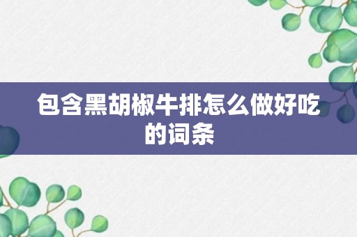 包含黑胡椒牛排怎么做好吃的词条