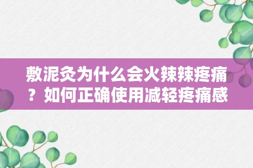 敷泥灸为什么会火辣辣疼痛？如何正确使用减轻疼痛感？