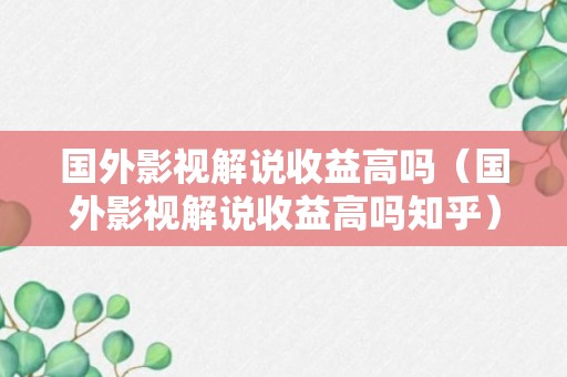 国外影视解说收益高吗（国外影视解说收益高吗知乎）