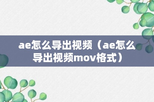 ae怎么导出视频（ae怎么导出视频mov格式）