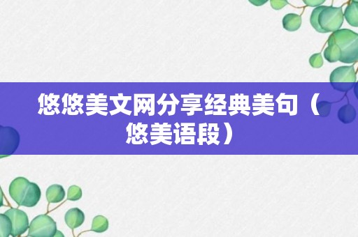 悠悠美文网分享经典美句（悠美语段）