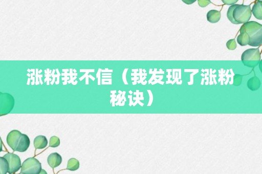 涨粉我不信（我发现了涨粉秘诀）