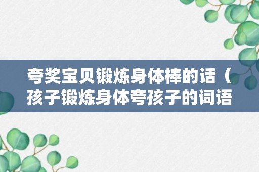 夸奖宝贝锻炼身体棒的话（孩子锻炼身体夸孩子的词语）