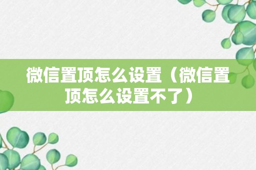 微信置顶怎么设置（微信置顶怎么设置不了）