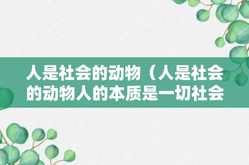 人是社会的动物（人是社会的动物人的本质是一切社会关系的总和）