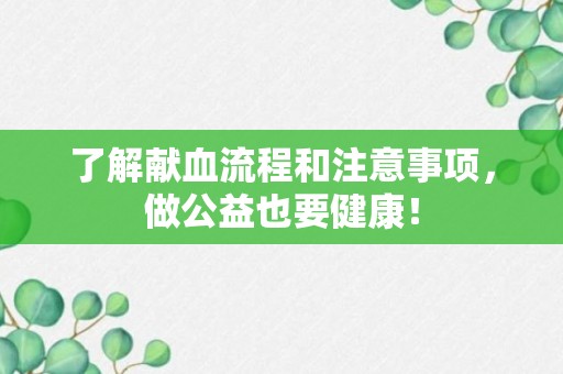 了解献血流程和注意事项，做公益也要健康！