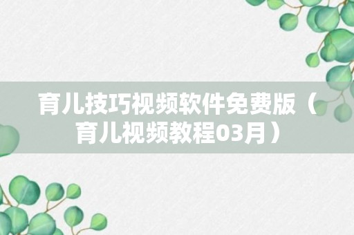 育儿技巧视频软件免费版（育儿视频教程03月）