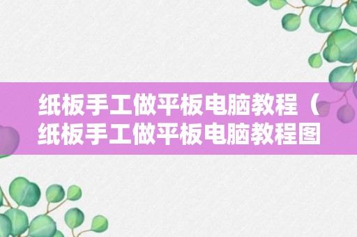 纸板手工做平板电脑教程（纸板手工做平板电脑教程图片）