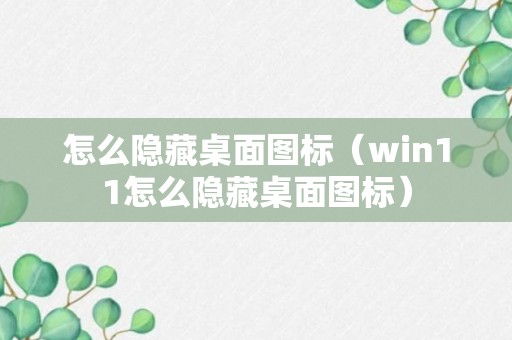 怎么隐藏桌面图标（win11怎么隐藏桌面图标）