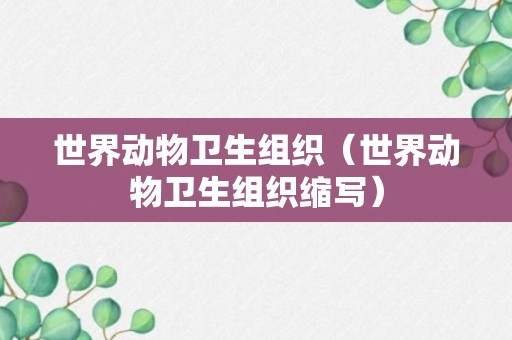 世界动物卫生组织（世界动物卫生组织缩写）