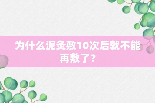 为什么泥灸敷10次后就不能再敷了？