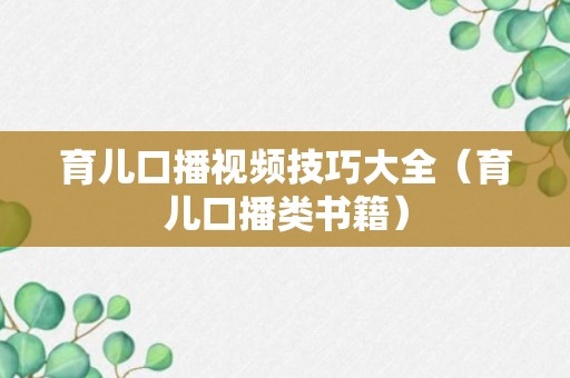 育儿口播视频技巧大全（育儿口播类书籍）