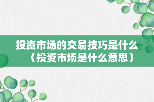 投资市场的交易技巧是什么（投资市场是什么意思）