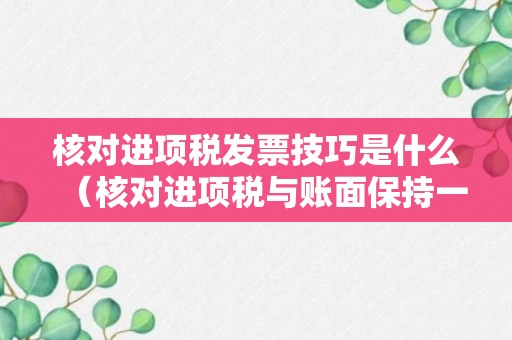 核对进项税发票技巧是什么（核对进项税与账面保持一致）