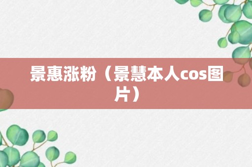 景惠涨粉（景慧本人cos图片）