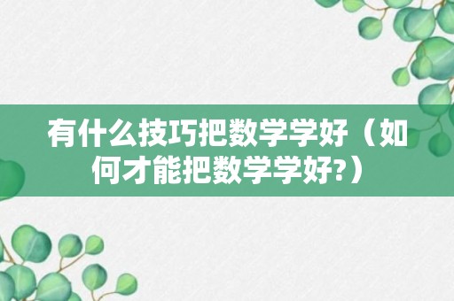 有什么技巧把数学学好（如何才能把数学学好?）