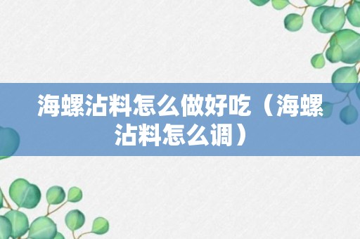 海螺沾料怎么做好吃（海螺沾料怎么调）