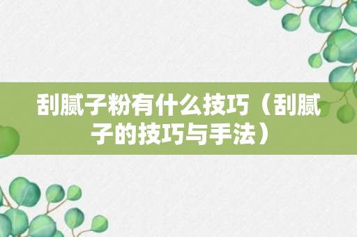 刮腻子粉有什么技巧（刮腻子的技巧与手法）