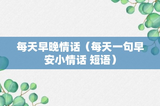 每天早晚情话（每天一句早安小情话 短语）